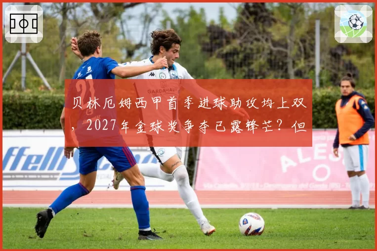 贝林厄姆西甲首季进球助攻均上双,2027年金球奖争夺已露锋芒?但伤病隐患需警惕