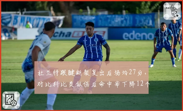 杜兰特跟腱断裂复出后场均27分，对比科比类似伤后命中率下降12个百分点