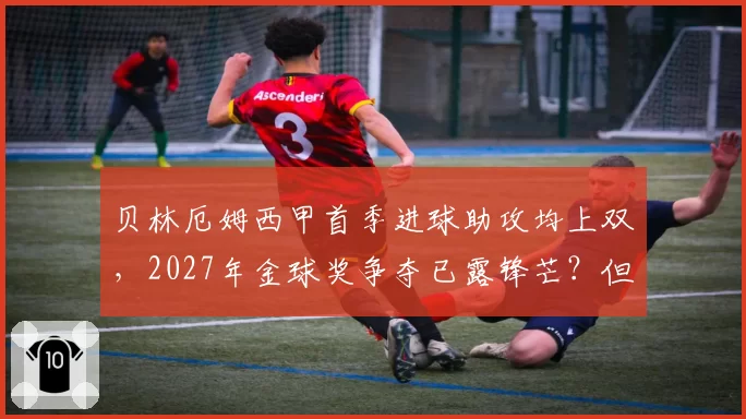贝林厄姆西甲首季进球助攻均上双，2027年金球奖争夺已露锋芒？但伤病隐患需警惕