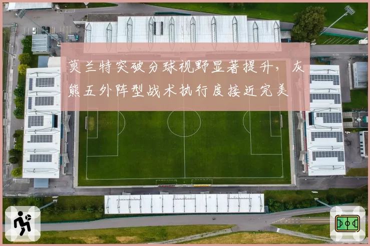 莫兰特突破分球视野显著提升，灰熊五外阵型战术执行度接近完美