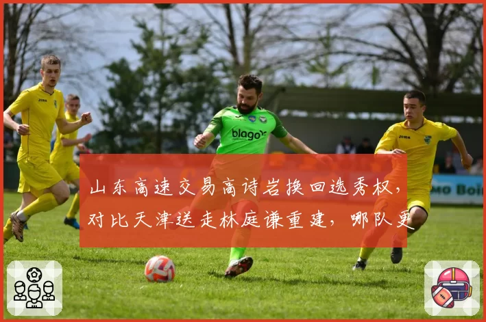山东高速交易高诗岩换回选秀权，对比天津送走林庭谦重建，哪队更明智？