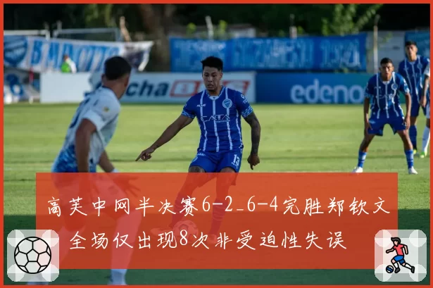 高芙中网半决赛6-2_6-4完胜郑钦文,全场仅出现8次非受迫性失误
