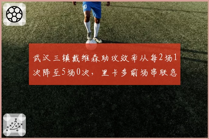 武汉三镇戴维森助攻效率从每2场1次降至5场0次，里卡多前场串联急需调整