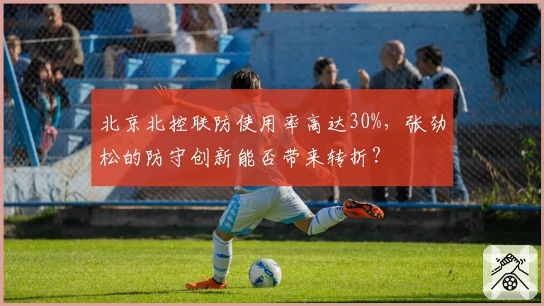 北京北控联防使用率高达30%,张劲松的防守创新能否带来转折?