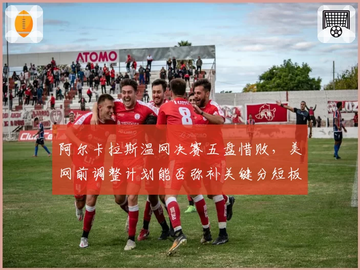 阿尔卡拉斯温网决赛五盘惜败，美网前调整计划能否弥补关键分短板？