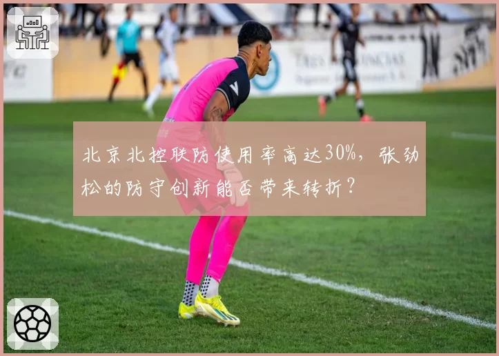 北京北控联防使用率高达30%，张劲松的防守创新能否带来转折？