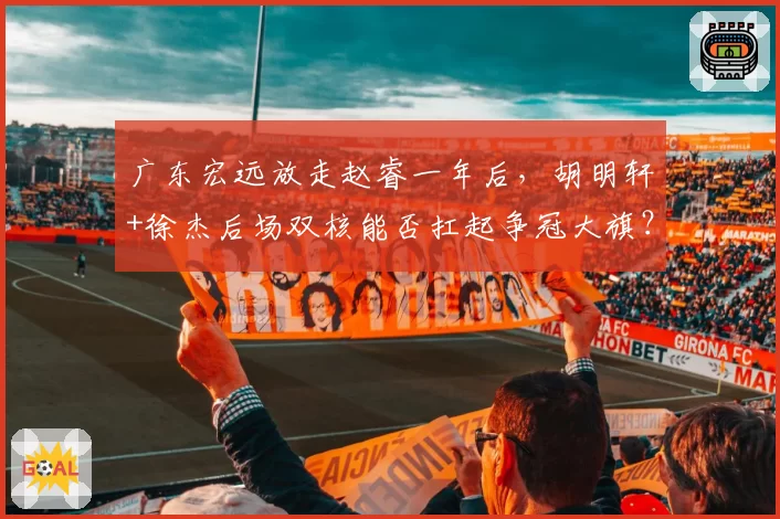 广东宏远放走赵睿一年后,胡明轩+徐杰后场双核能否扛起争冠大旗?