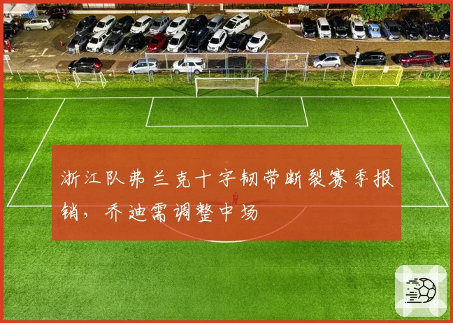 浙江队弗兰克十字韧带断裂赛季报销，乔迪需调整中场